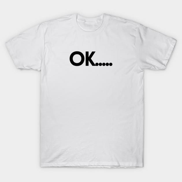 OK.... T-Shirt by EmoteYourself